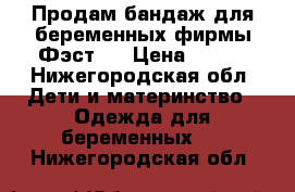 Продам бандаж для беременных фирмы Фэст.  › Цена ­ 500 - Нижегородская обл. Дети и материнство » Одежда для беременных   . Нижегородская обл.